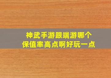 神武手游跟端游哪个保值率高点啊好玩一点