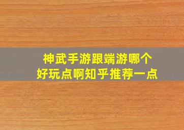 神武手游跟端游哪个好玩点啊知乎推荐一点