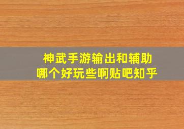 神武手游输出和辅助哪个好玩些啊贴吧知乎