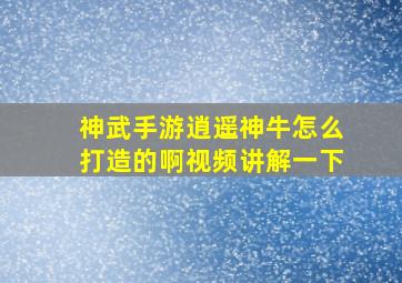 神武手游逍遥神牛怎么打造的啊视频讲解一下