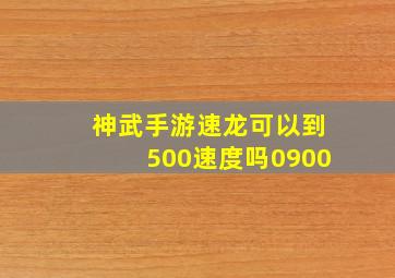 神武手游速龙可以到500速度吗0900