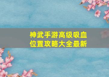 神武手游高级吸血位置攻略大全最新