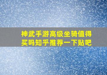 神武手游高级坐骑值得买吗知乎推荐一下贴吧