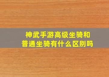 神武手游高级坐骑和普通坐骑有什么区别吗