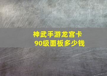 神武手游龙宫卡90级面板多少钱