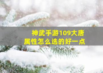 神武手游109大唐属性怎么选的好一点