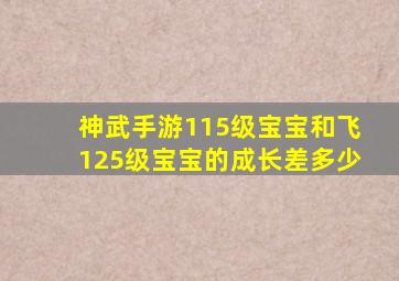 神武手游115级宝宝和飞125级宝宝的成长差多少