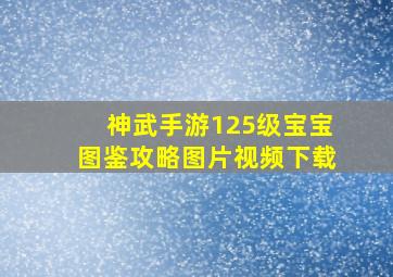 神武手游125级宝宝图鉴攻略图片视频下载