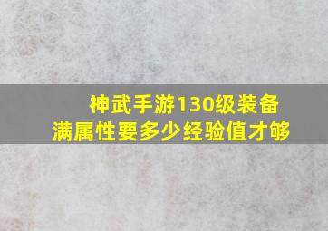 神武手游130级装备满属性要多少经验值才够