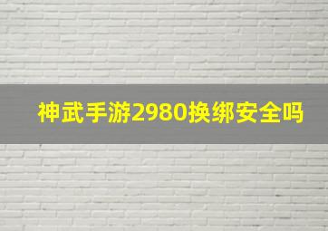 神武手游2980换绑安全吗