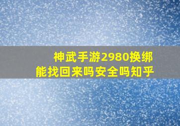 神武手游2980换绑能找回来吗安全吗知乎