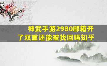 神武手游2980邮箱开了双重还能被找回吗知乎