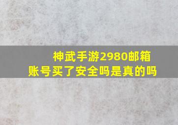 神武手游2980邮箱账号买了安全吗是真的吗