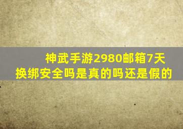 神武手游2980邮箱7天换绑安全吗是真的吗还是假的