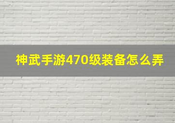 神武手游470级装备怎么弄