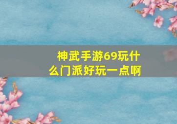 神武手游69玩什么门派好玩一点啊