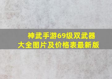 神武手游69级双武器大全图片及价格表最新版