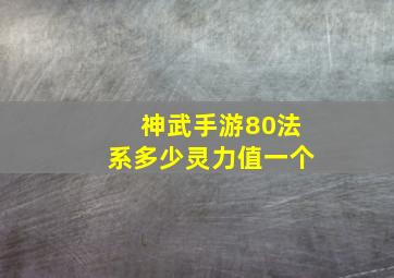 神武手游80法系多少灵力值一个