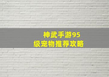 神武手游95级宠物推荐攻略