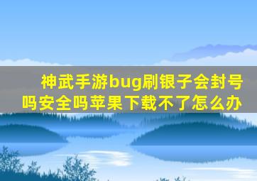 神武手游bug刷银子会封号吗安全吗苹果下载不了怎么办