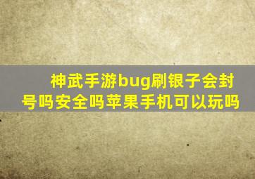 神武手游bug刷银子会封号吗安全吗苹果手机可以玩吗