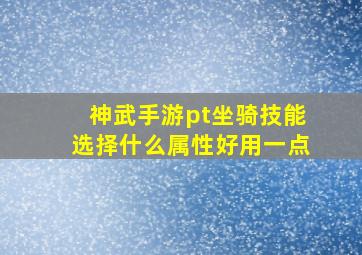 神武手游pt坐骑技能选择什么属性好用一点