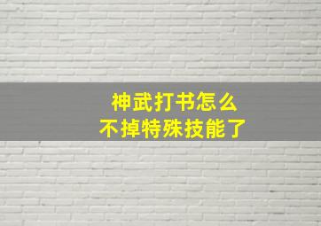 神武打书怎么不掉特殊技能了