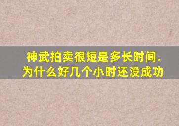 神武拍卖很短是多长时间.为什么好几个小时还没成功