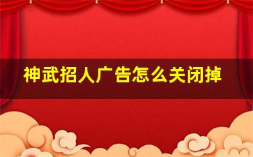 神武招人广告怎么关闭掉