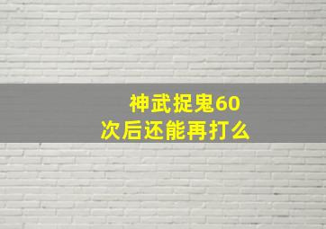 神武捉鬼60次后还能再打么