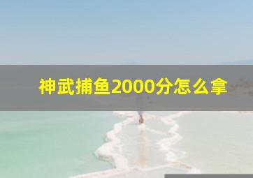 神武捕鱼2000分怎么拿