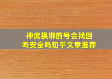 神武换绑的号会找回吗安全吗知乎文章推荐