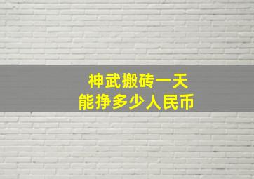 神武搬砖一天能挣多少人民币