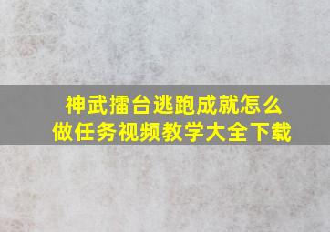 神武擂台逃跑成就怎么做任务视频教学大全下载