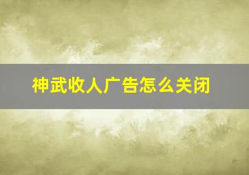 神武收人广告怎么关闭