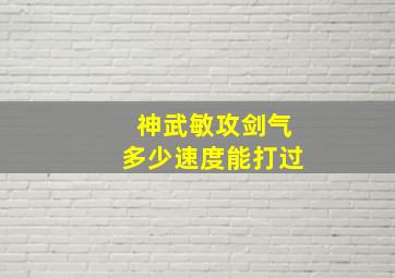 神武敏攻剑气多少速度能打过