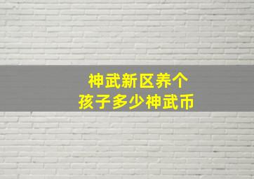 神武新区养个孩子多少神武币