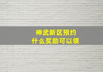 神武新区预约什么奖励可以领