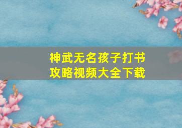 神武无名孩子打书攻略视频大全下载