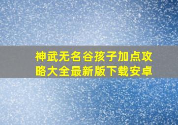 神武无名谷孩子加点攻略大全最新版下载安卓