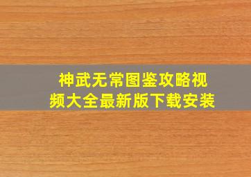 神武无常图鉴攻略视频大全最新版下载安装