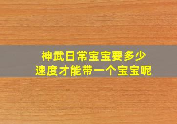 神武日常宝宝要多少速度才能带一个宝宝呢