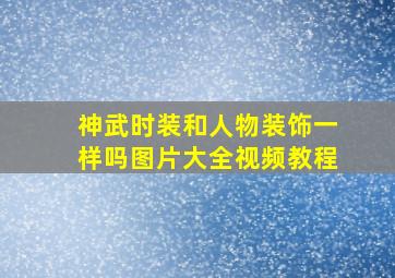 神武时装和人物装饰一样吗图片大全视频教程