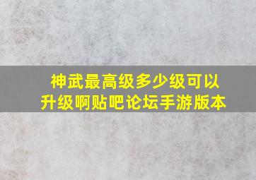 神武最高级多少级可以升级啊贴吧论坛手游版本