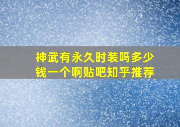 神武有永久时装吗多少钱一个啊贴吧知乎推荐