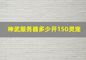 神武服务器多少开150灵宠