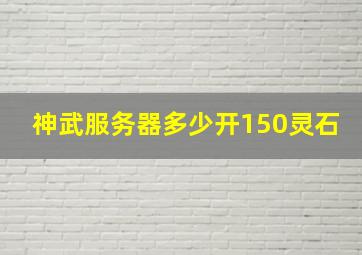 神武服务器多少开150灵石