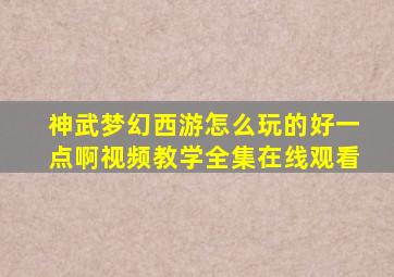 神武梦幻西游怎么玩的好一点啊视频教学全集在线观看