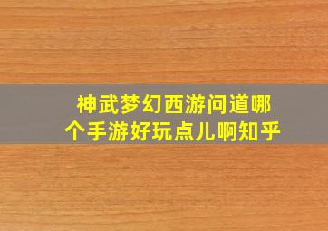 神武梦幻西游问道哪个手游好玩点儿啊知乎