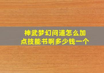 神武梦幻问道怎么加点技能书啊多少钱一个